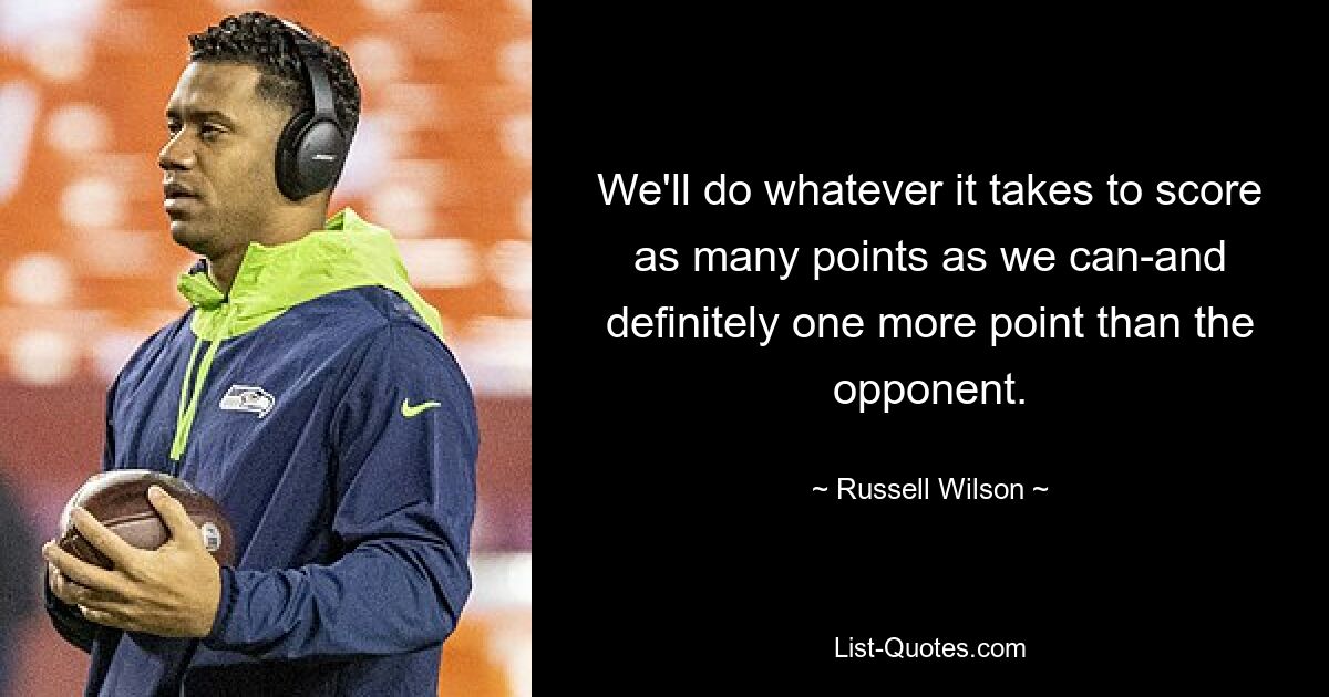 We'll do whatever it takes to score as many points as we can-and definitely one more point than the opponent. — © Russell Wilson