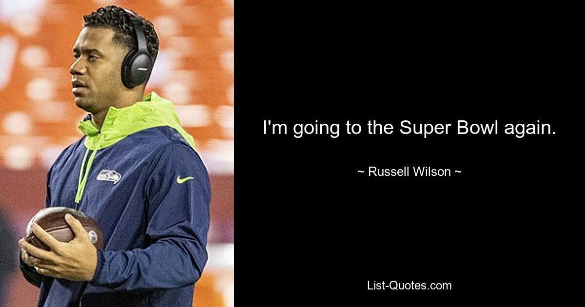 I'm going to the Super Bowl again. — © Russell Wilson