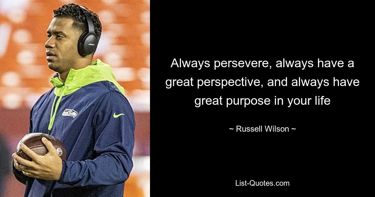 Always persevere, always have a great perspective, and always have great purpose in your life — © Russell Wilson