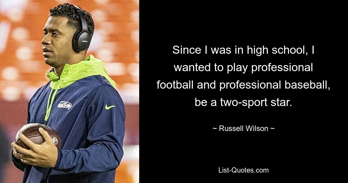 Since I was in high school, I wanted to play professional football and professional baseball, be a two-sport star. — © Russell Wilson