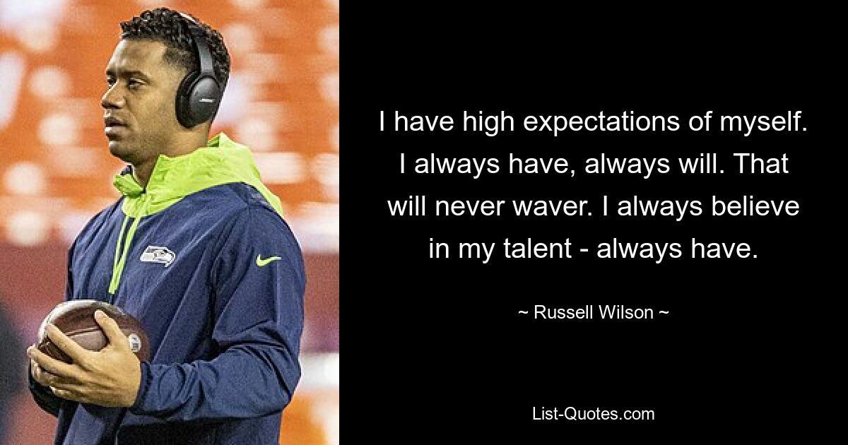 I have high expectations of myself. I always have, always will. That will never waver. I always believe in my talent - always have. — © Russell Wilson