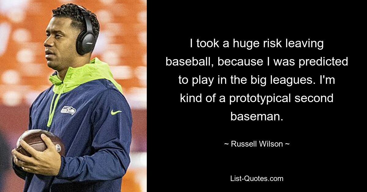 I took a huge risk leaving baseball, because I was predicted to play in the big leagues. I'm kind of a prototypical second baseman. — © Russell Wilson