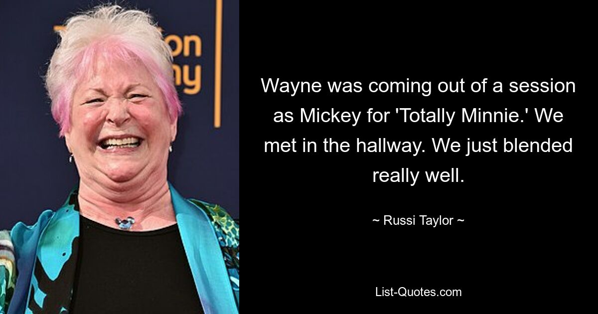 Wayne was coming out of a session as Mickey for 'Totally Minnie.' We met in the hallway. We just blended really well. — © Russi Taylor