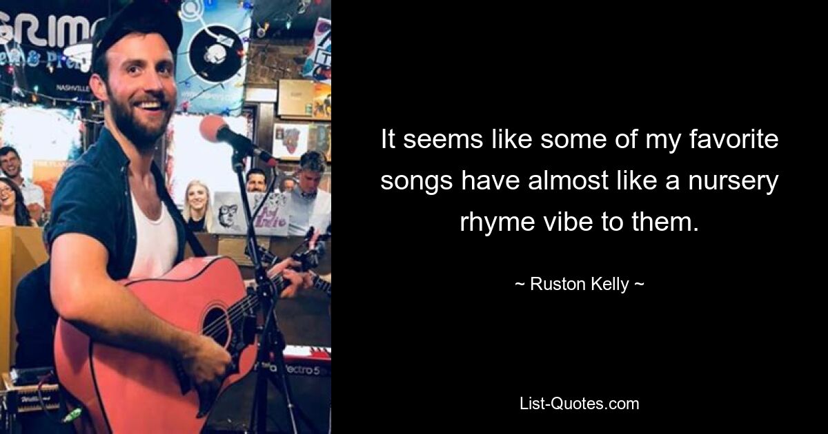 It seems like some of my favorite songs have almost like a nursery rhyme vibe to them. — © Ruston Kelly