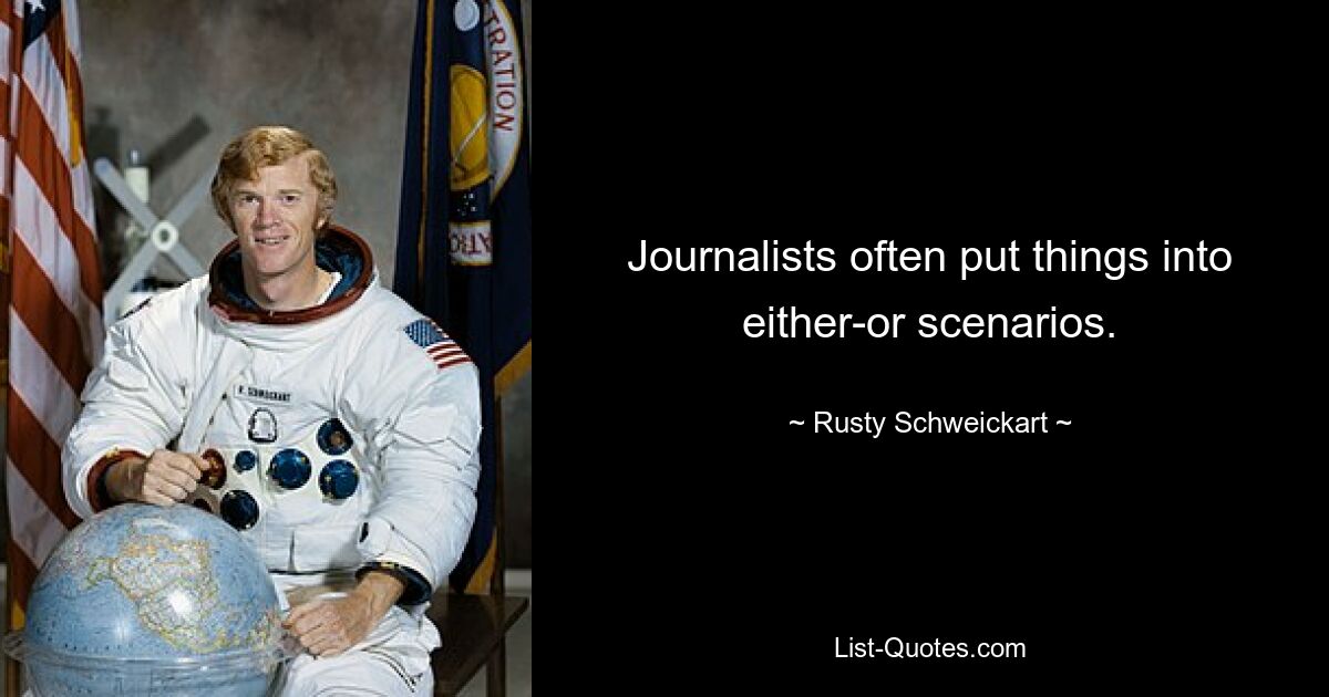 Journalists often put things into either-or scenarios. — © Rusty Schweickart