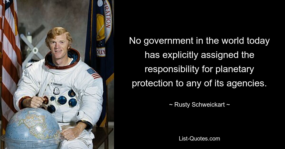 No government in the world today has explicitly assigned the responsibility for planetary protection to any of its agencies. — © Rusty Schweickart