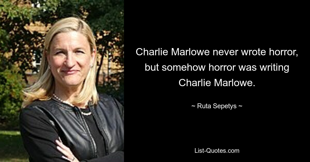 Charlie Marlowe never wrote horror, but somehow horror was writing Charlie Marlowe. — © Ruta Sepetys