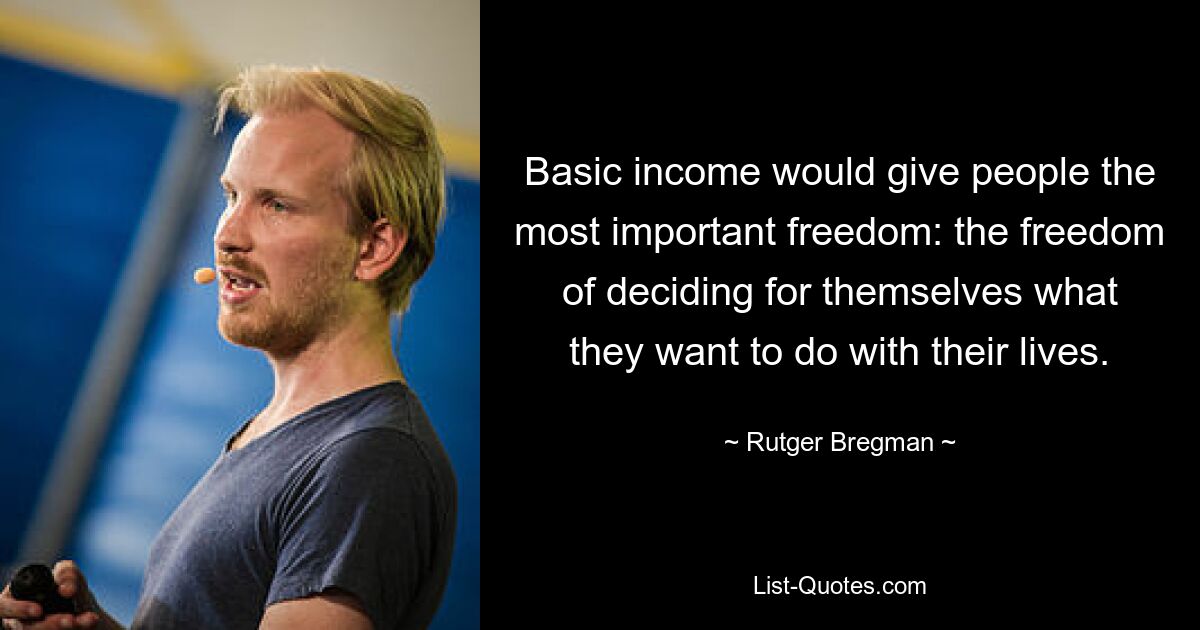 Basic income would give people the most important freedom: the freedom of deciding for themselves what they want to do with their lives. — © Rutger Bregman