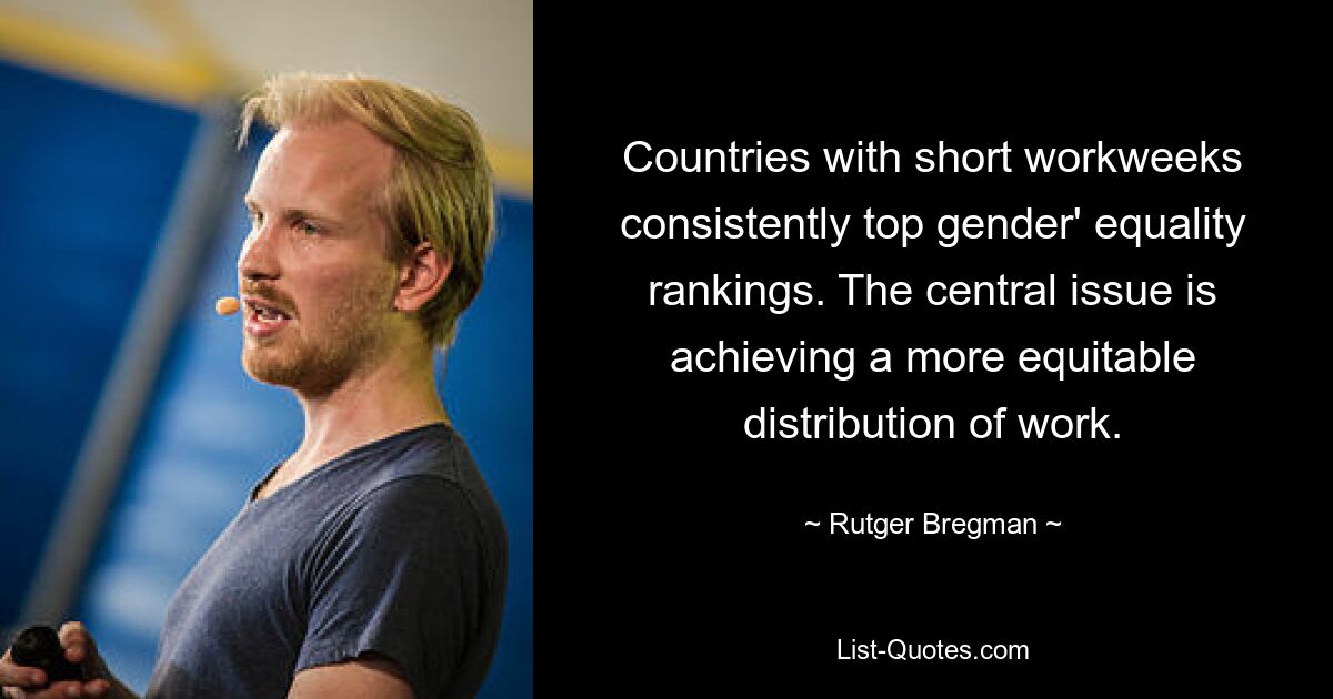 Countries with short workweeks consistently top gender' equality rankings. The central issue is achieving a more equitable distribution of work. — © Rutger Bregman