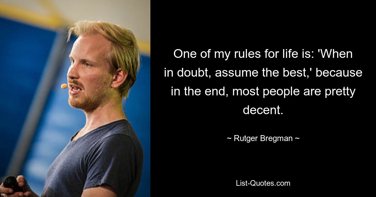 One of my rules for life is: 'When in doubt, assume the best,' because in the end, most people are pretty decent. — © Rutger Bregman