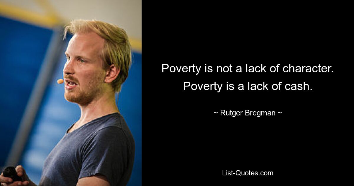 Poverty is not a lack of character. Poverty is a lack of cash. — © Rutger Bregman