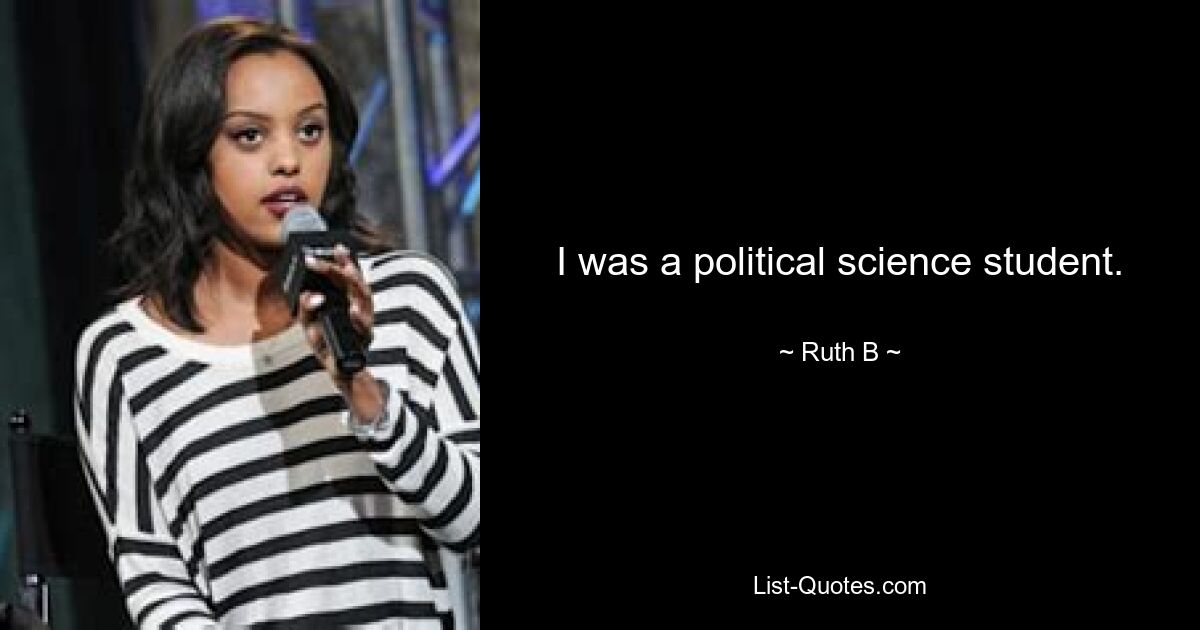 I was a political science student. — © Ruth B