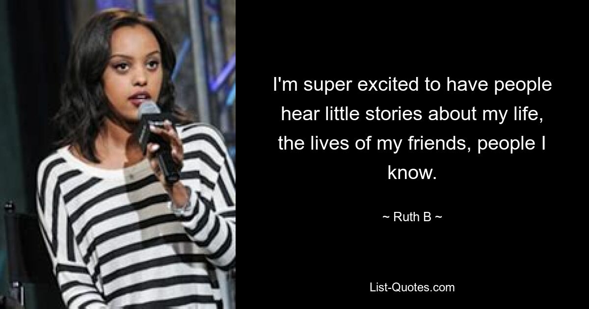 I'm super excited to have people hear little stories about my life, the lives of my friends, people I know. — © Ruth B