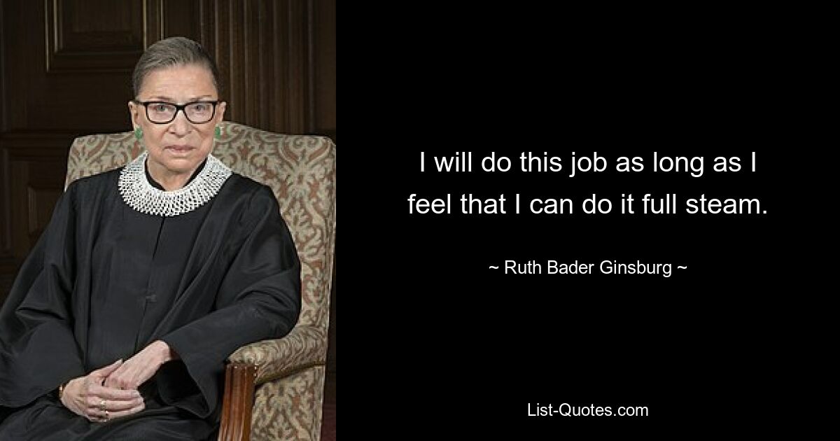 I will do this job as long as I feel that I can do it full steam. — © Ruth Bader Ginsburg