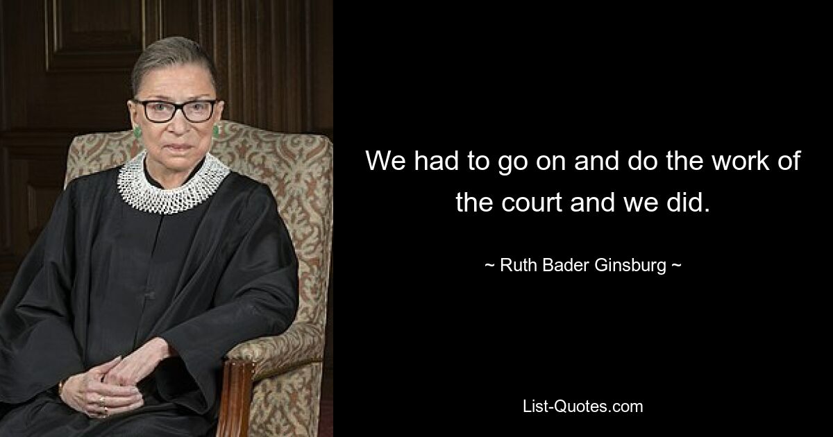 We had to go on and do the work of the court and we did. — © Ruth Bader Ginsburg