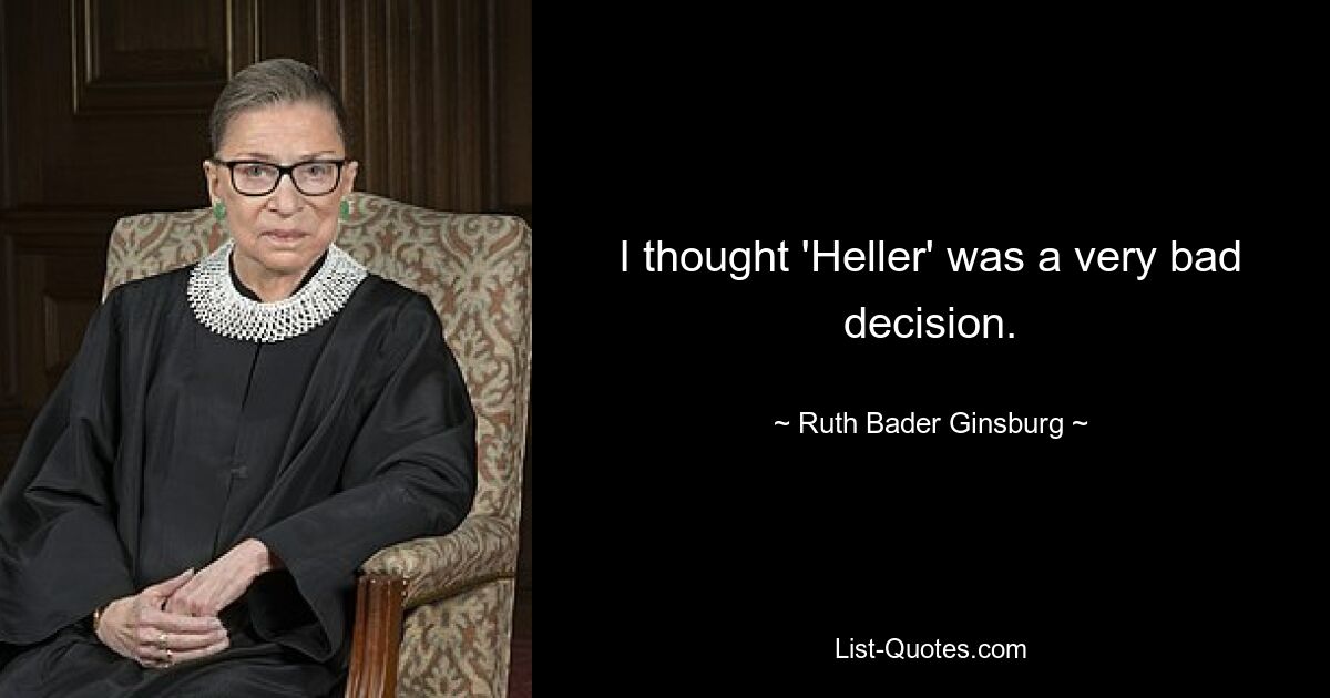 I thought 'Heller' was a very bad decision. — © Ruth Bader Ginsburg