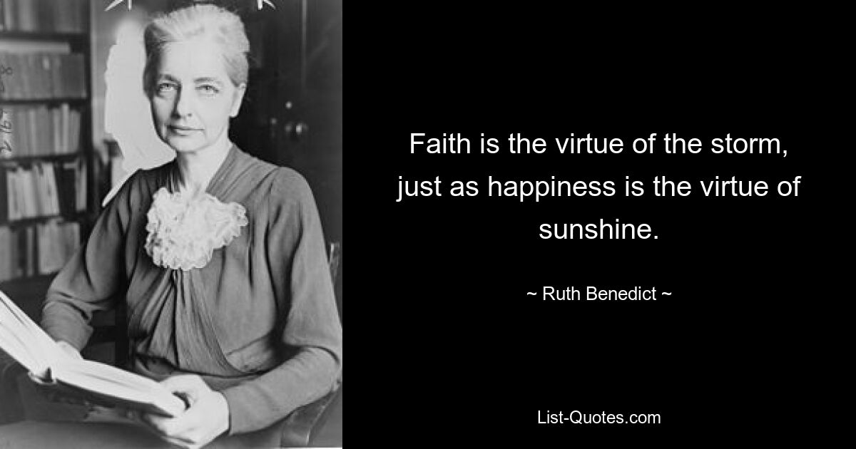 Faith is the virtue of the storm, just as happiness is the virtue of sunshine. — © Ruth Benedict