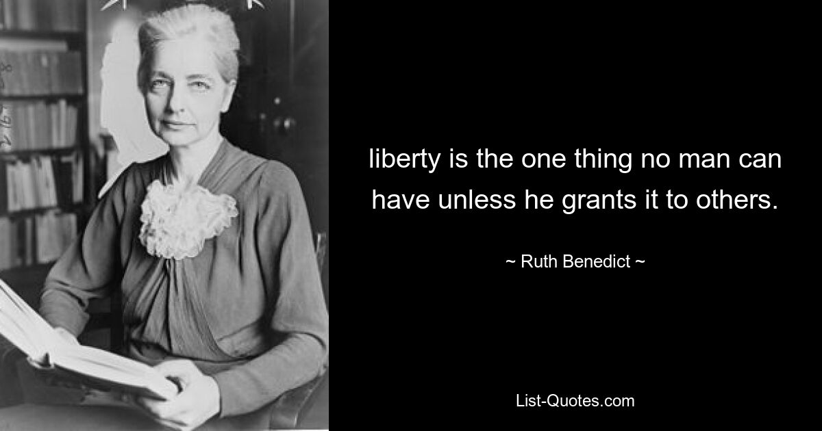 liberty is the one thing no man can have unless he grants it to others. — © Ruth Benedict