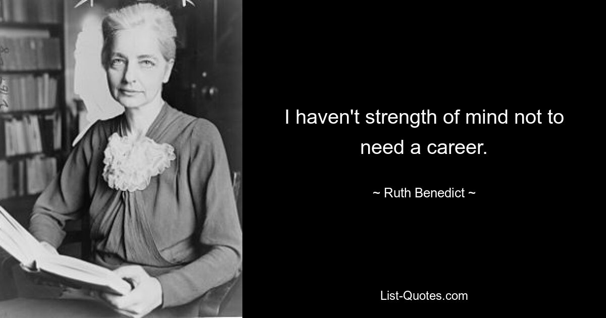 I haven't strength of mind not to need a career. — © Ruth Benedict