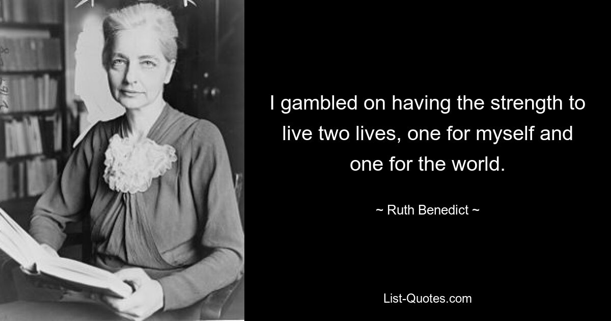 I gambled on having the strength to live two lives, one for myself and one for the world. — © Ruth Benedict