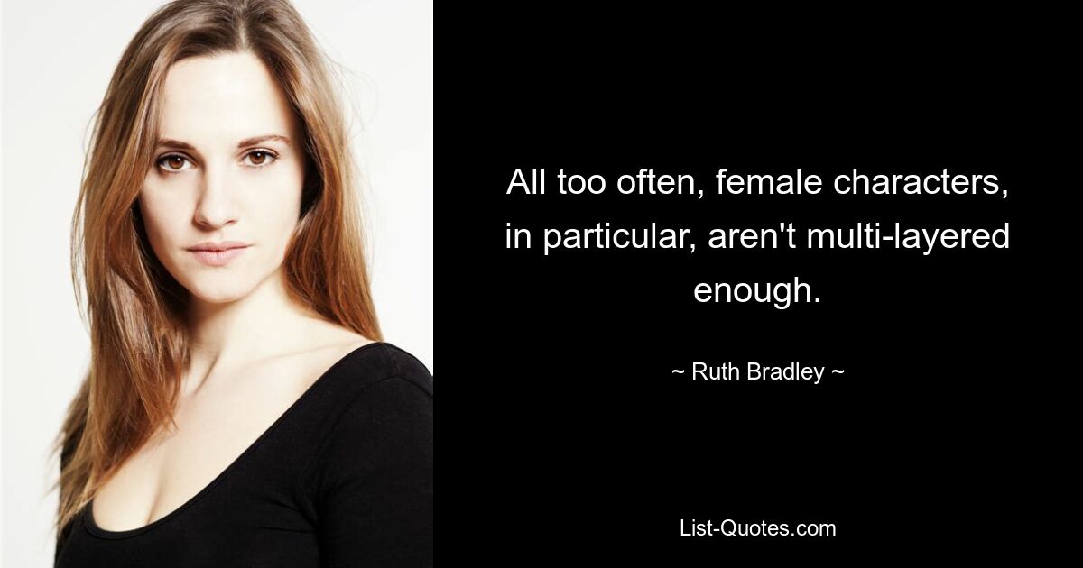 All too often, female characters, in particular, aren't multi-layered enough. — © Ruth Bradley