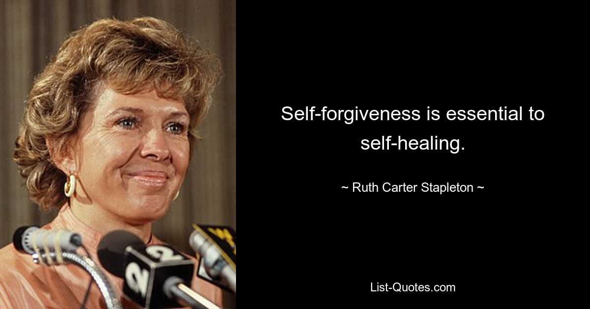 Self-forgiveness is essential to self-healing. — © Ruth Carter Stapleton