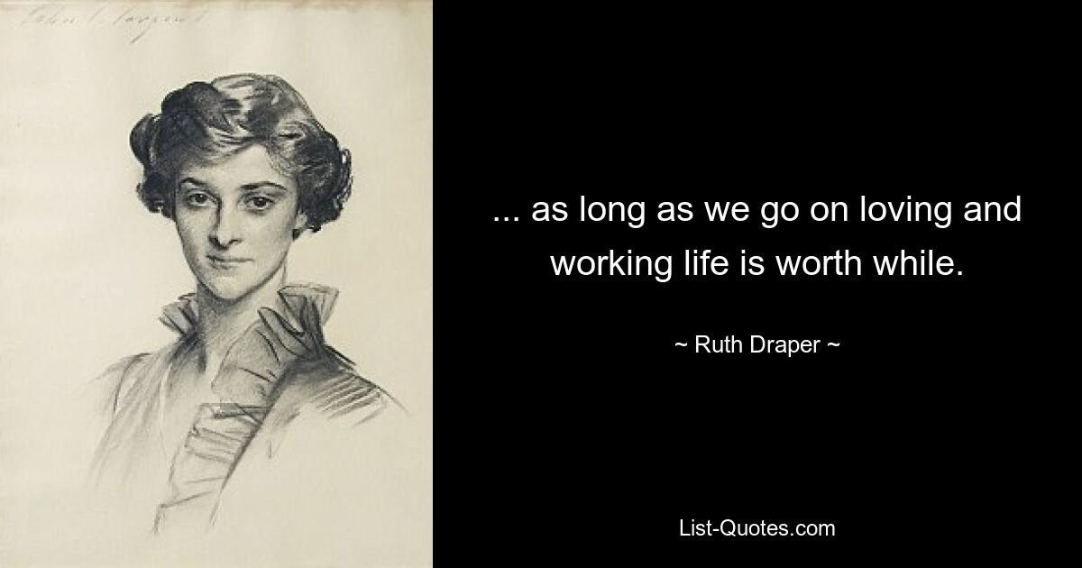 ... as long as we go on loving and working life is worth while. — © Ruth Draper