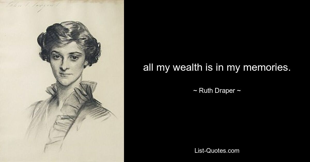 all my wealth is in my memories. — © Ruth Draper