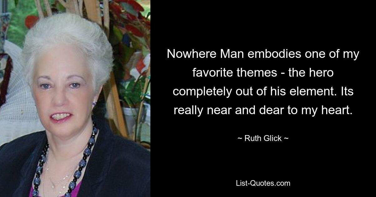 Nowhere Man embodies one of my favorite themes - the hero completely out of his element. Its really near and dear to my heart. — © Ruth Glick