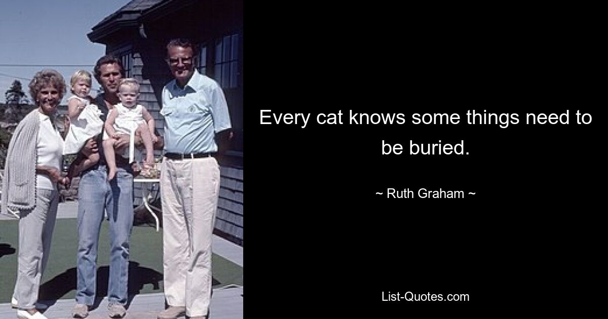 Every cat knows some things need to be buried. — © Ruth Graham