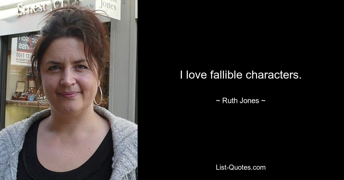 I love fallible characters. — © Ruth Jones