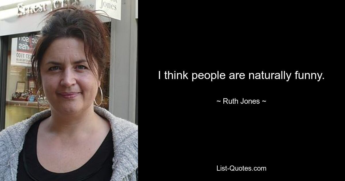 I think people are naturally funny. — © Ruth Jones