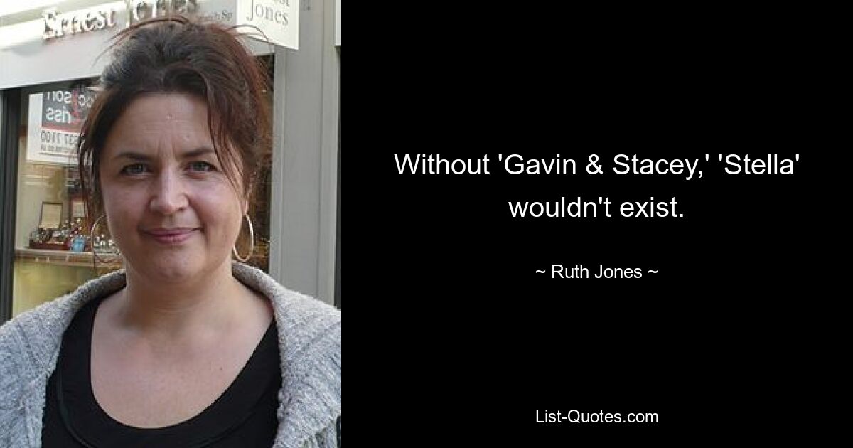 Without 'Gavin & Stacey,' 'Stella' wouldn't exist. — © Ruth Jones