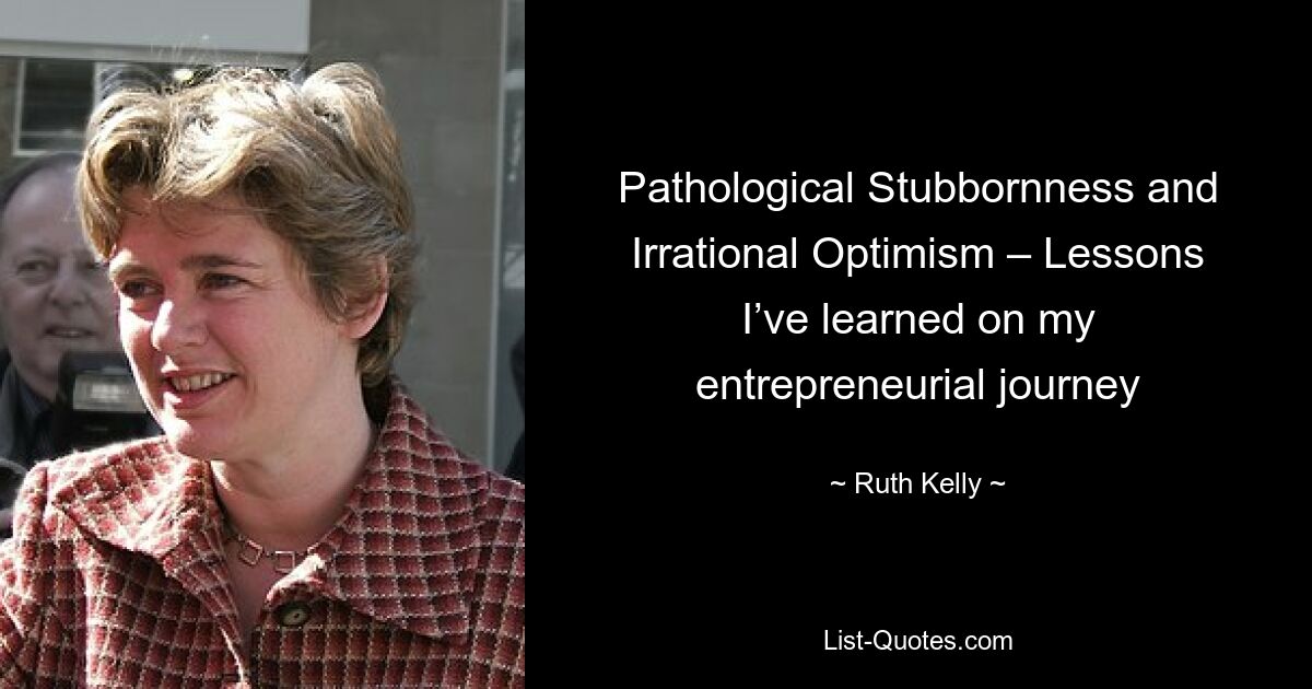 Pathological Stubbornness and Irrational Optimism – Lessons I’ve learned on my entrepreneurial journey — © Ruth Kelly