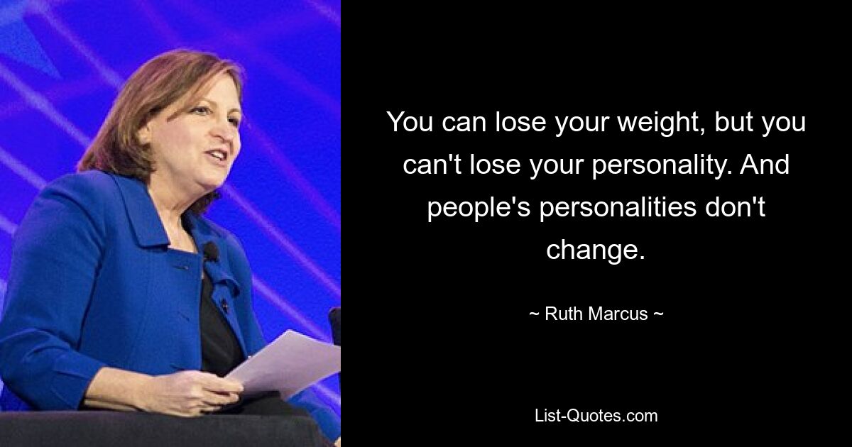 You can lose your weight, but you can't lose your personality. And people's personalities don't change. — © Ruth Marcus