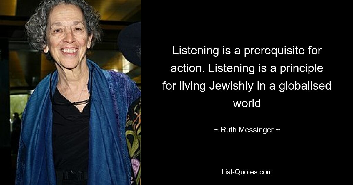 Listening is a prerequisite for action. Listening is a principle for living Jewishly in a globalised world — © Ruth Messinger