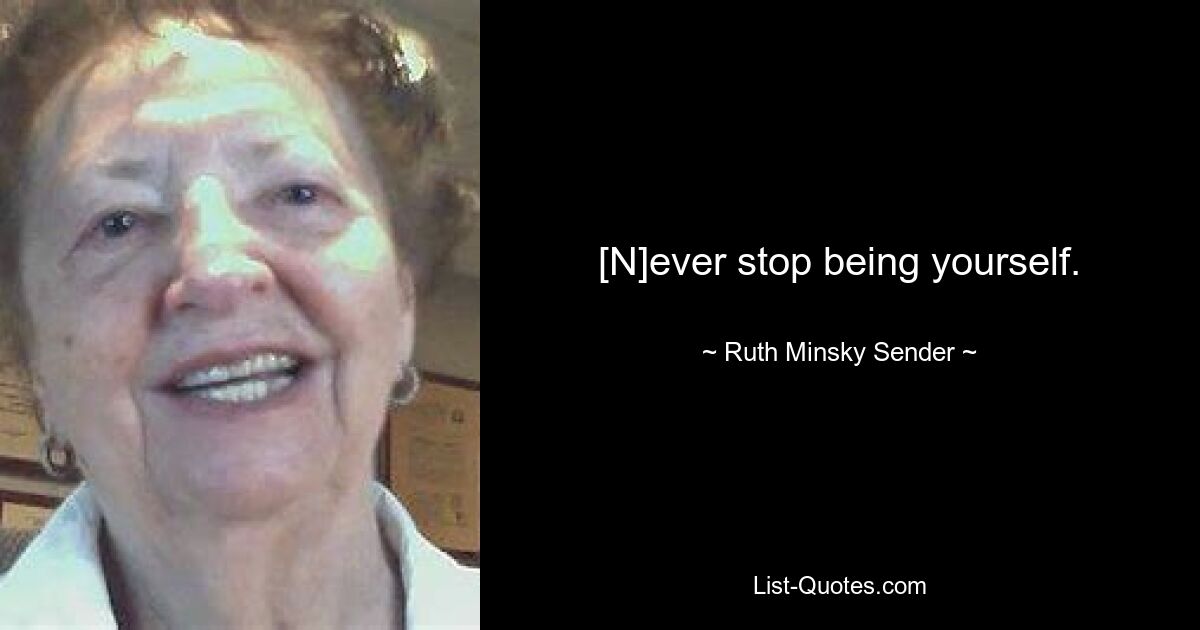 [N]ever stop being yourself. — © Ruth Minsky Sender