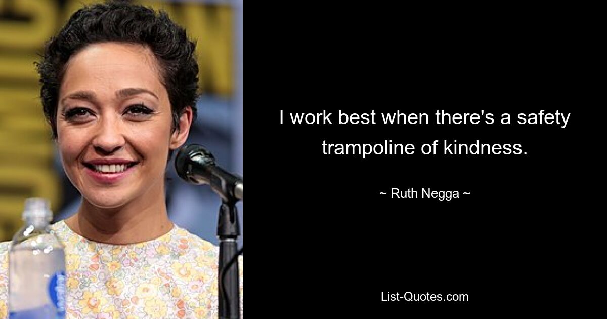 I work best when there's a safety trampoline of kindness. — © Ruth Negga