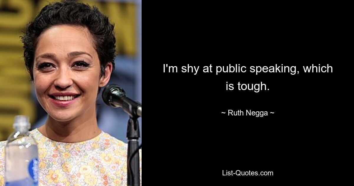 I'm shy at public speaking, which is tough. — © Ruth Negga