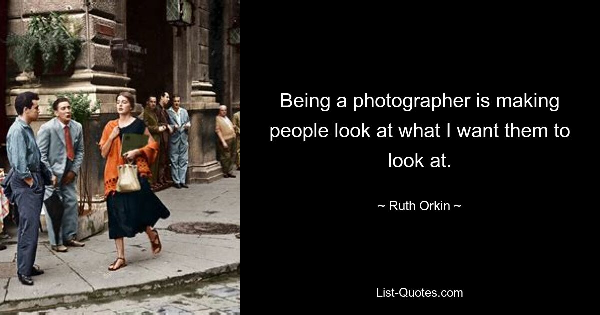 Being a photographer is making people look at what I want them to look at. — © Ruth Orkin