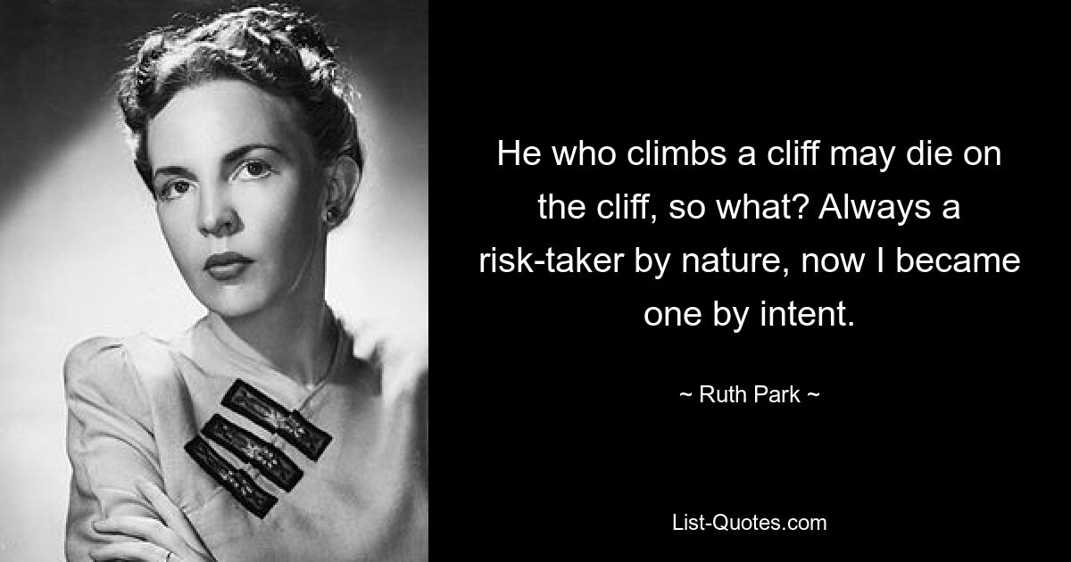 He who climbs a cliff may die on the cliff, so what? Always a risk-taker by nature, now I became one by intent. — © Ruth Park