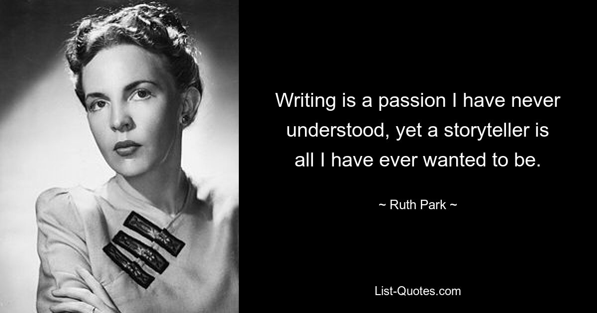 Writing is a passion I have never understood, yet a storyteller is all I have ever wanted to be. — © Ruth Park