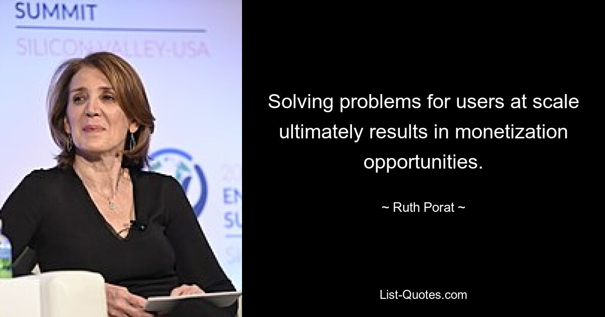 Solving problems for users at scale ultimately results in monetization opportunities. — © Ruth Porat