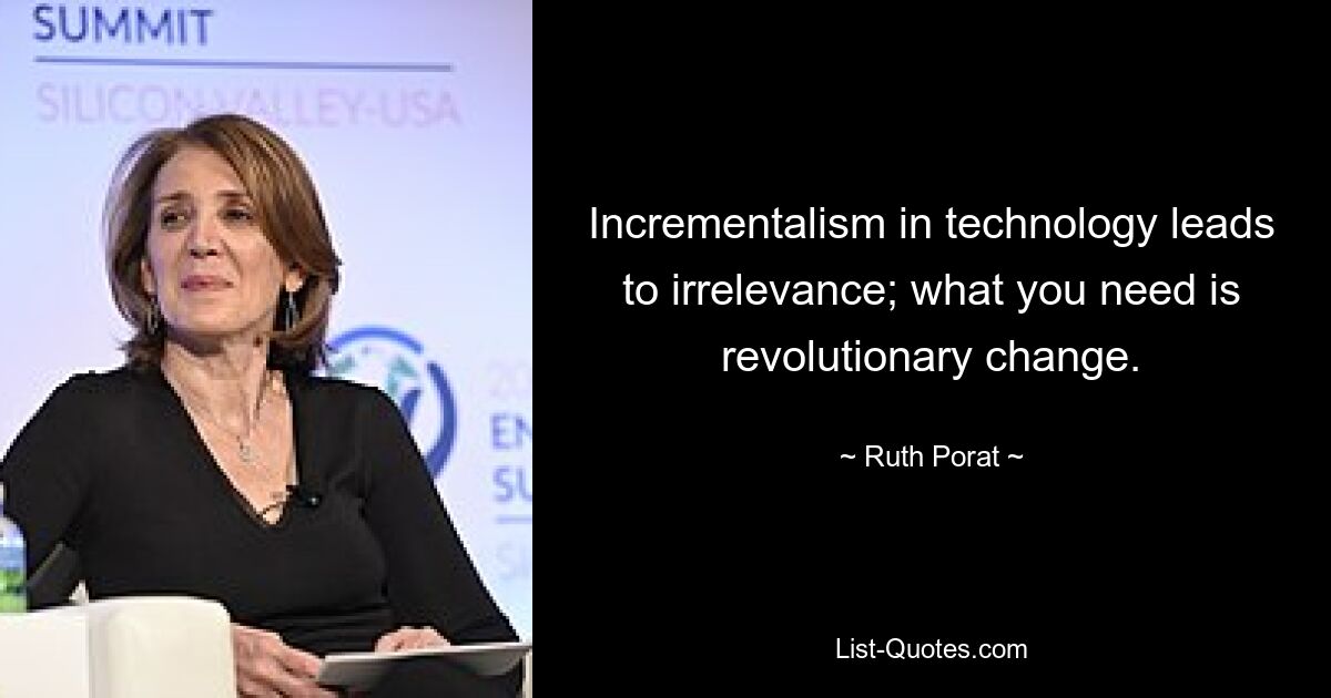 Incrementalism in technology leads to irrelevance; what you need is revolutionary change. — © Ruth Porat