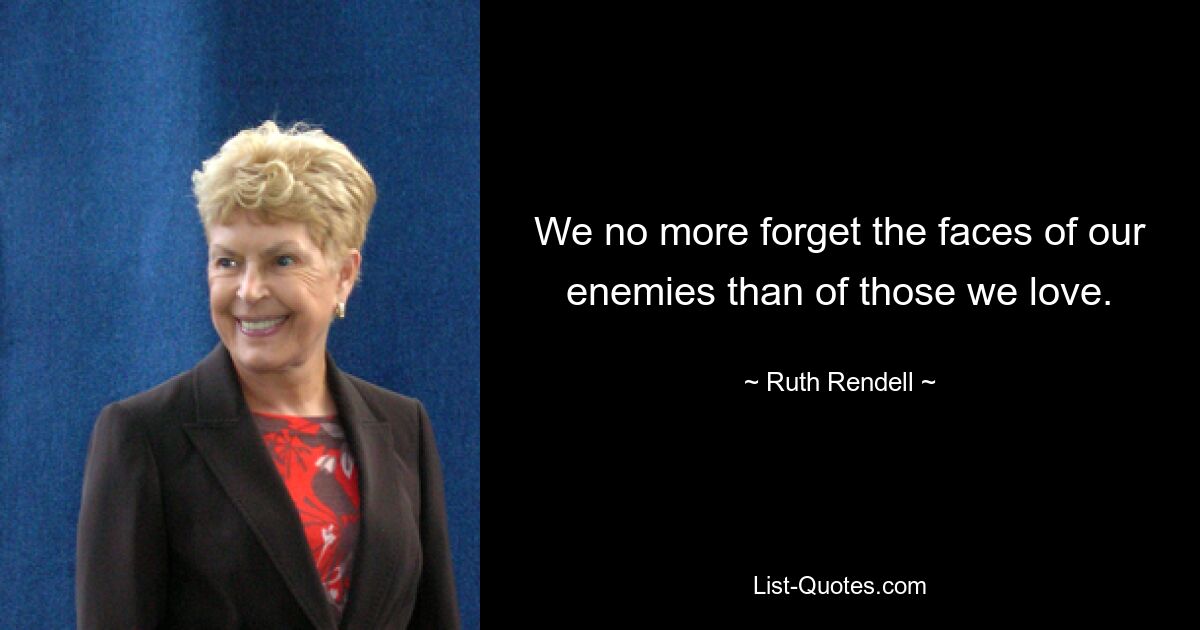 We no more forget the faces of our enemies than of those we love. — © Ruth Rendell