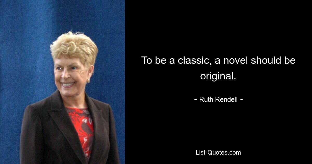 To be a classic, a novel should be original. — © Ruth Rendell