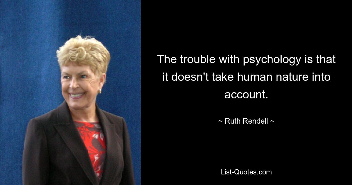 The trouble with psychology is that it doesn't take human nature into account. — © Ruth Rendell