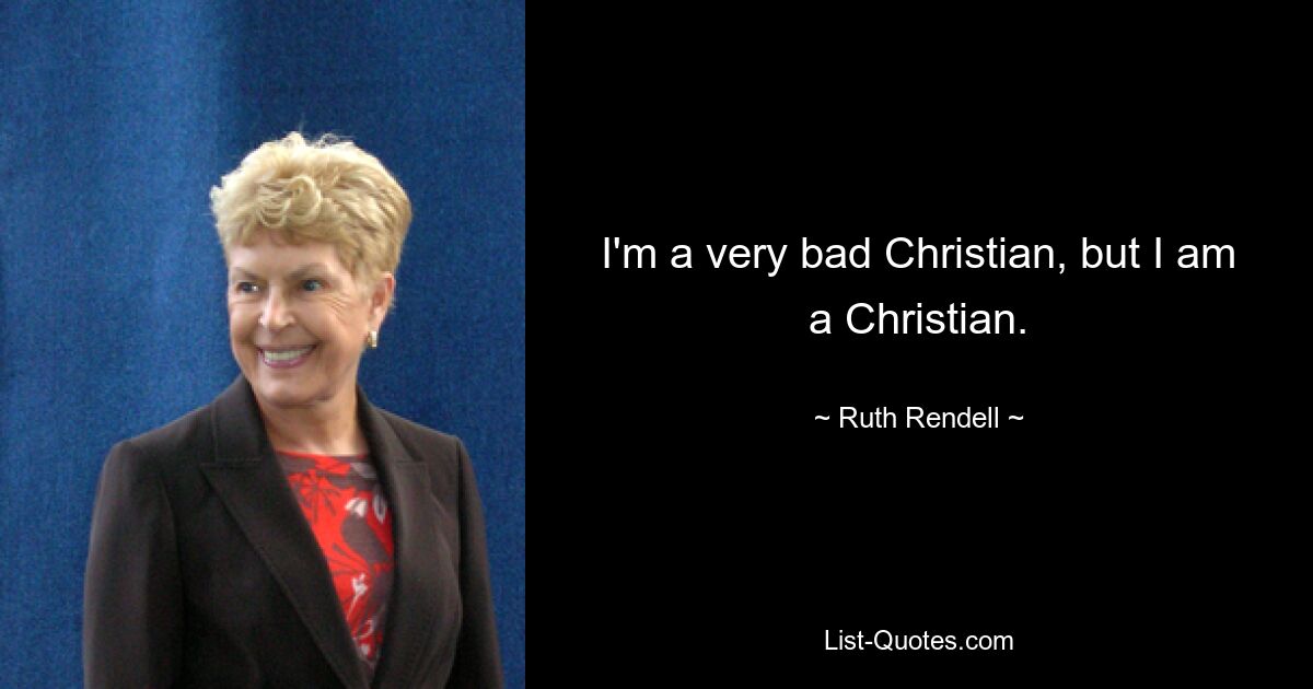 I'm a very bad Christian, but I am a Christian. — © Ruth Rendell