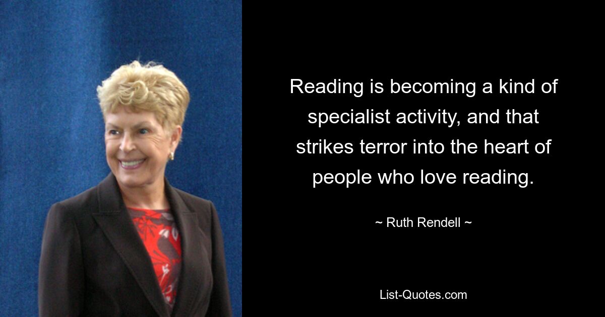 Чтение становится родом специальной деятельности, и это вселяет ужас в сердца людей, любящих чтение. — © Рут Ренделл 