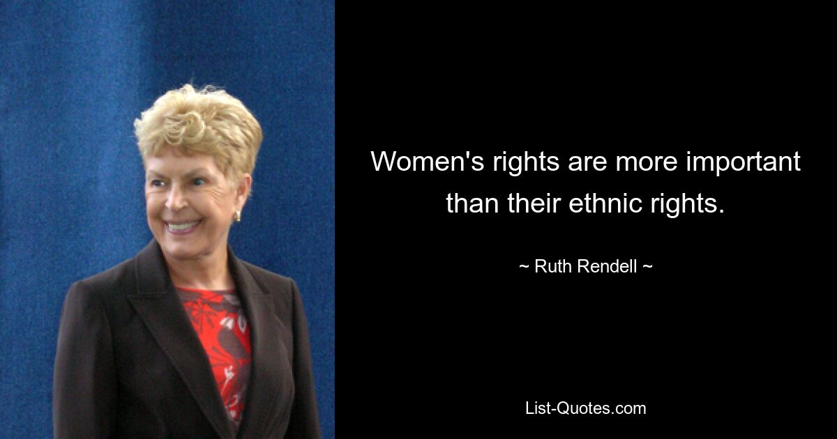 Women's rights are more important than their ethnic rights. — © Ruth Rendell